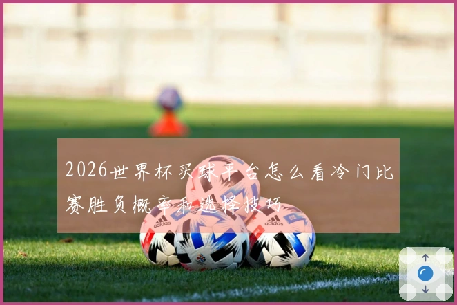 2026世界杯买球平台怎么看冷门比赛胜负概率和选择技巧