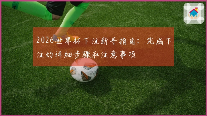 2026世界杯下注新手指南：完成下注的详细步骤和注意事项