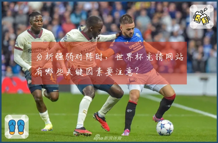 分析强弱对阵时，世界杯竞猜网站有哪些关键因素要注意？