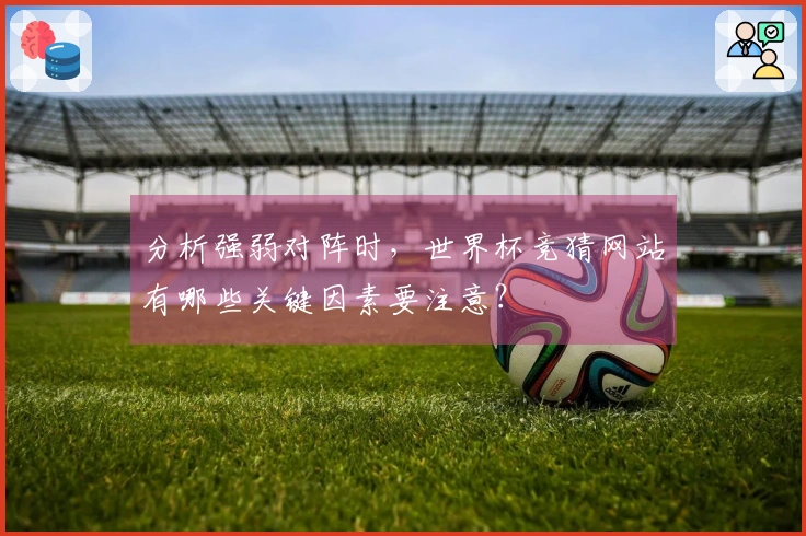 分析强弱对阵时，世界杯竞猜网站有哪些关键因素要注意？