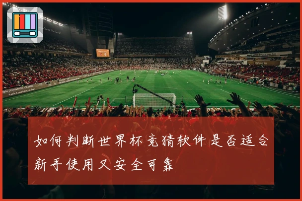 如何判断世界杯竞猜软件是否适合新手使用又安全可靠