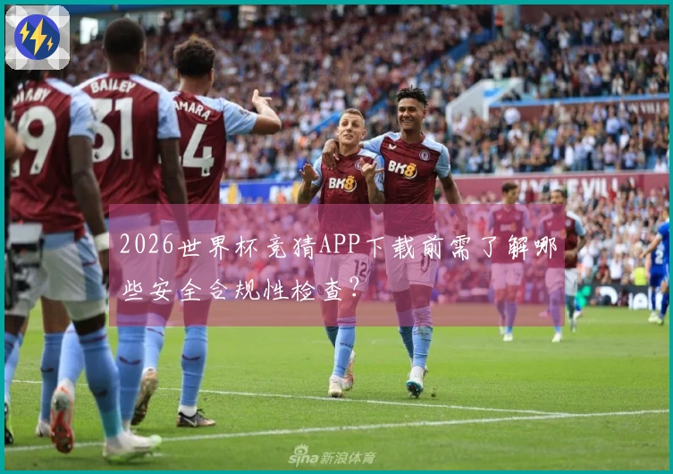 2026世界杯竞猜APP下载前需了解哪些安全合规性检查？