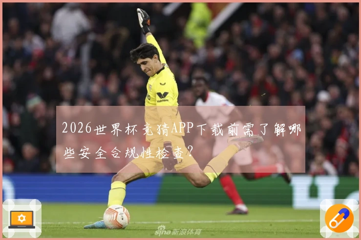 2026世界杯竞猜APP下载前需了解哪些安全合规性检查？