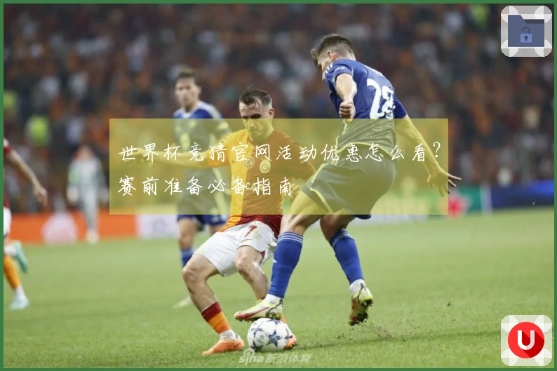 世界杯竞猜官网活动优惠怎么看？赛前准备必备指南